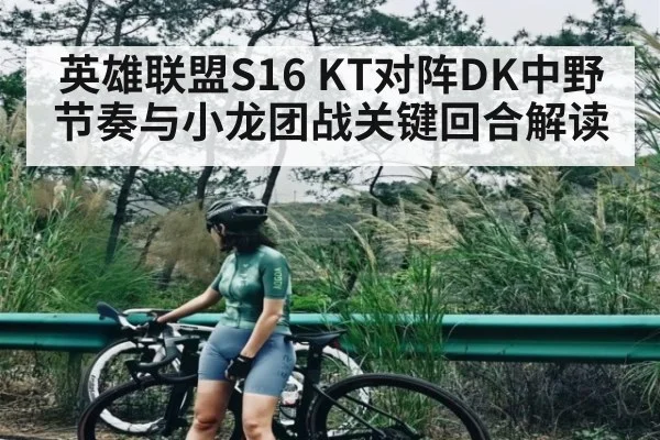 英雄联盟S16 KT对阵DK中野节奏与小龙团战关键回合解读