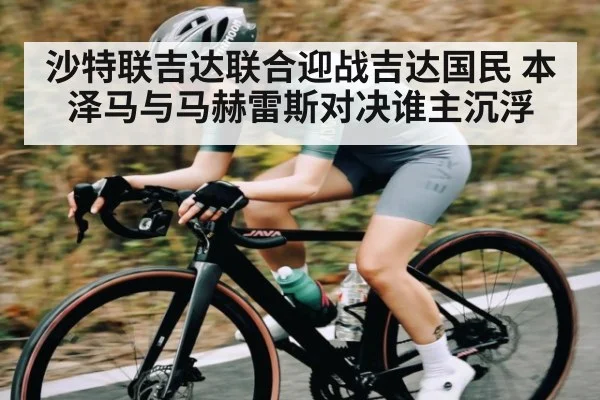 沙特联吉达联合迎战吉达国民 本泽马与马赫雷斯对决谁主沉浮